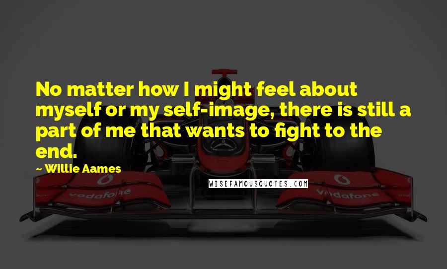 Willie Aames Quotes: No matter how I might feel about myself or my self-image, there is still a part of me that wants to fight to the end.