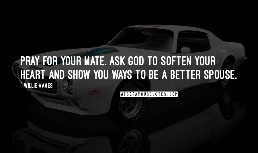 Willie Aames Quotes: Pray for your mate. Ask God to soften your heart and show you ways to be a better spouse.