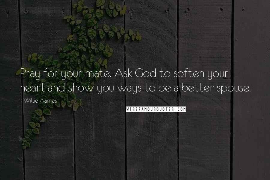 Willie Aames Quotes: Pray for your mate. Ask God to soften your heart and show you ways to be a better spouse.