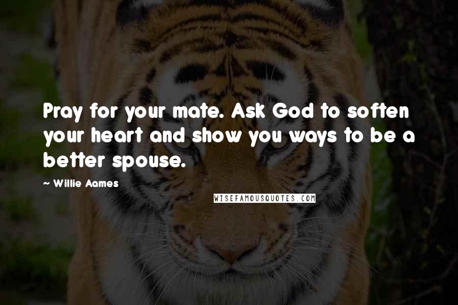 Willie Aames Quotes: Pray for your mate. Ask God to soften your heart and show you ways to be a better spouse.