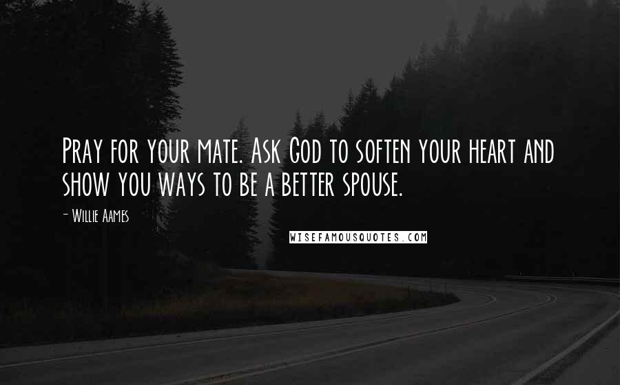 Willie Aames Quotes: Pray for your mate. Ask God to soften your heart and show you ways to be a better spouse.