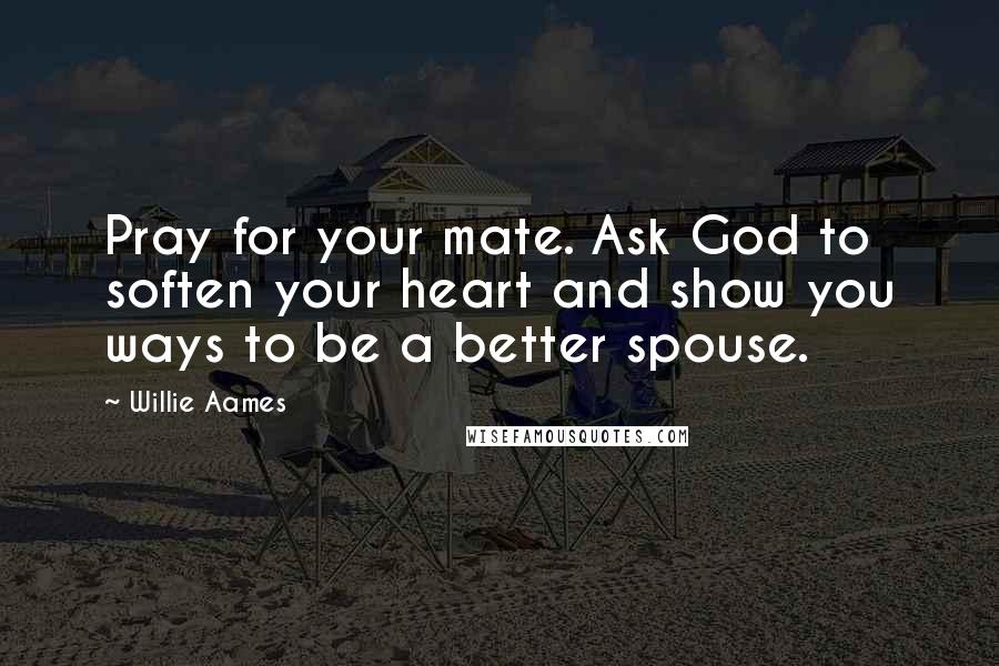 Willie Aames Quotes: Pray for your mate. Ask God to soften your heart and show you ways to be a better spouse.