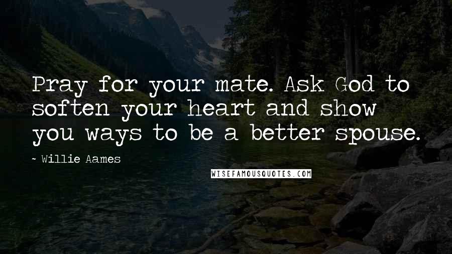 Willie Aames Quotes: Pray for your mate. Ask God to soften your heart and show you ways to be a better spouse.