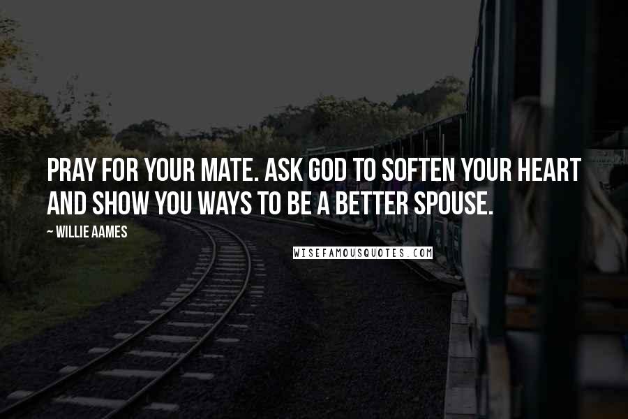 Willie Aames Quotes: Pray for your mate. Ask God to soften your heart and show you ways to be a better spouse.