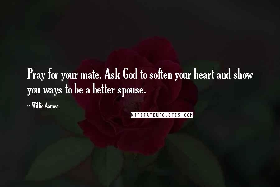 Willie Aames Quotes: Pray for your mate. Ask God to soften your heart and show you ways to be a better spouse.