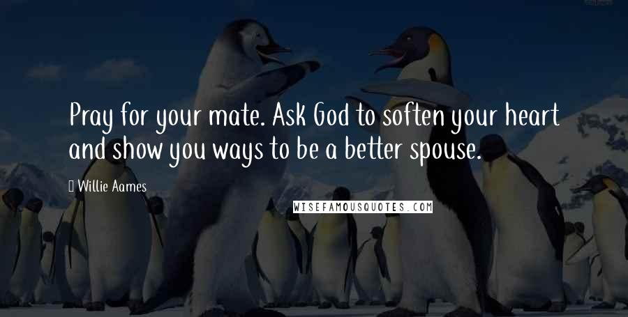 Willie Aames Quotes: Pray for your mate. Ask God to soften your heart and show you ways to be a better spouse.