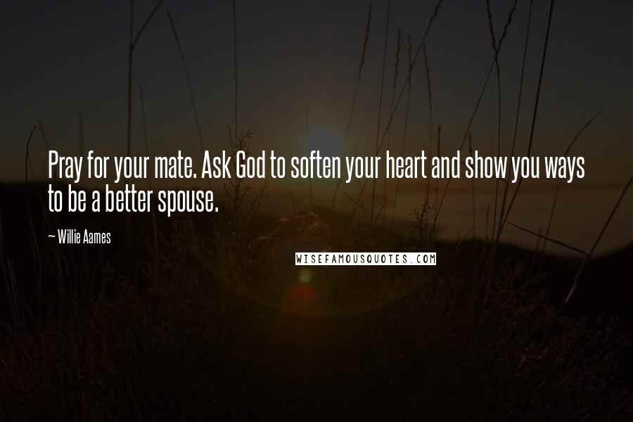 Willie Aames Quotes: Pray for your mate. Ask God to soften your heart and show you ways to be a better spouse.