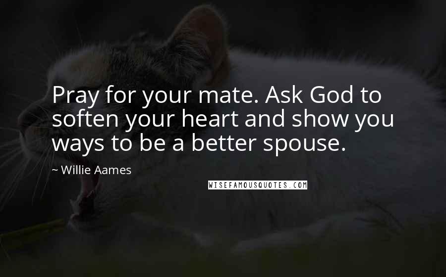 Willie Aames Quotes: Pray for your mate. Ask God to soften your heart and show you ways to be a better spouse.