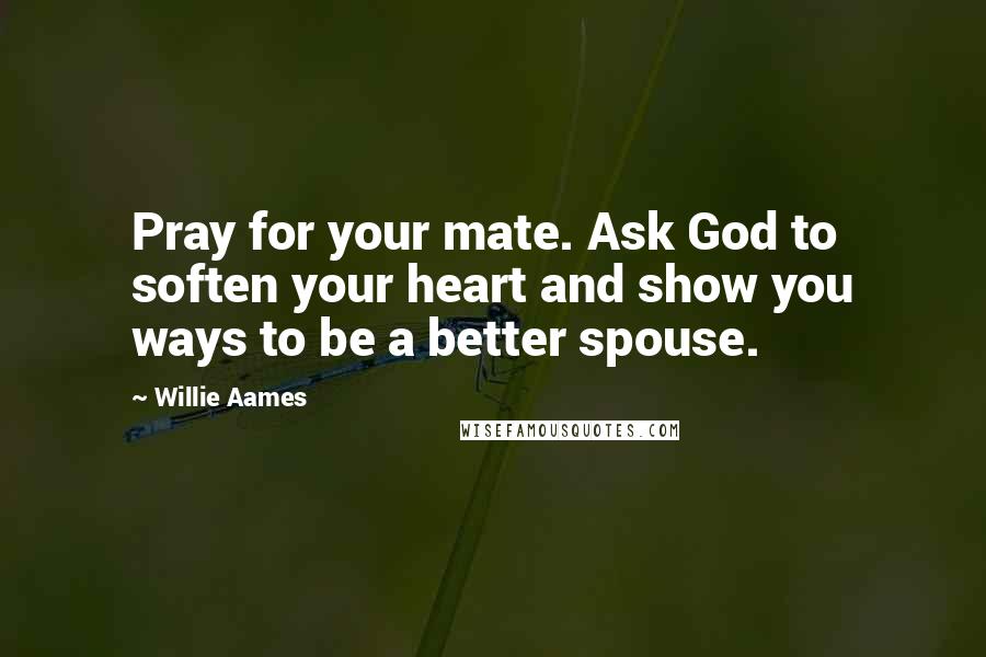 Willie Aames Quotes: Pray for your mate. Ask God to soften your heart and show you ways to be a better spouse.