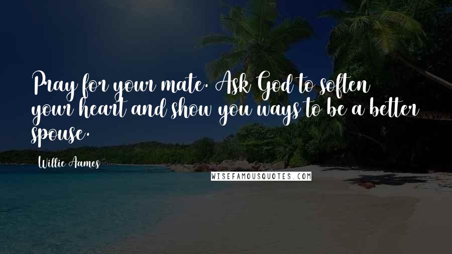 Willie Aames Quotes: Pray for your mate. Ask God to soften your heart and show you ways to be a better spouse.