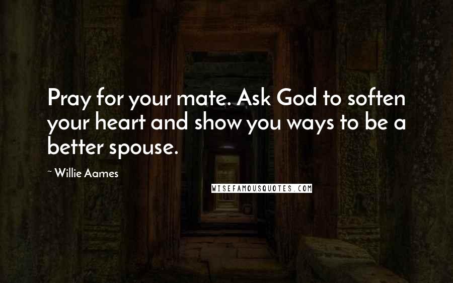 Willie Aames Quotes: Pray for your mate. Ask God to soften your heart and show you ways to be a better spouse.