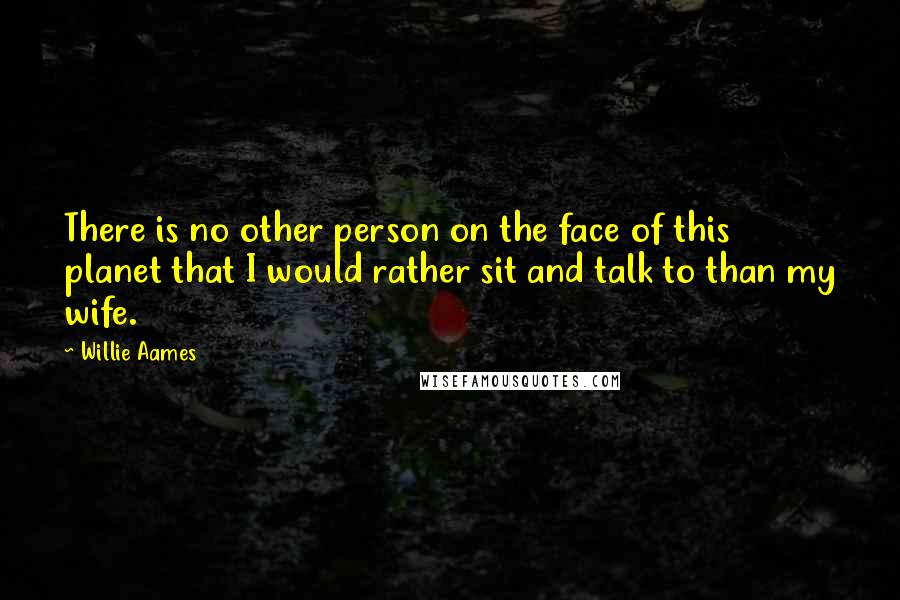 Willie Aames Quotes: There is no other person on the face of this planet that I would rather sit and talk to than my wife.