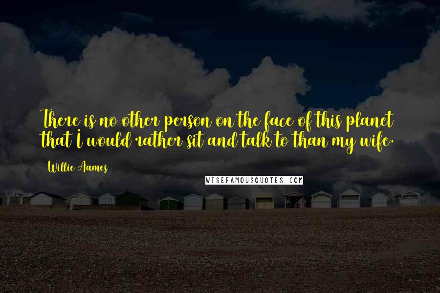 Willie Aames Quotes: There is no other person on the face of this planet that I would rather sit and talk to than my wife.