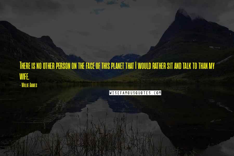 Willie Aames Quotes: There is no other person on the face of this planet that I would rather sit and talk to than my wife.