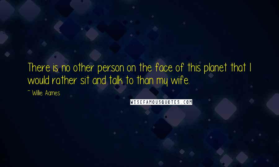 Willie Aames Quotes: There is no other person on the face of this planet that I would rather sit and talk to than my wife.