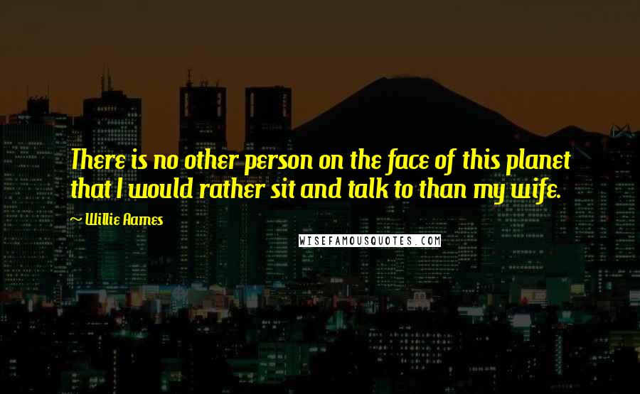 Willie Aames Quotes: There is no other person on the face of this planet that I would rather sit and talk to than my wife.