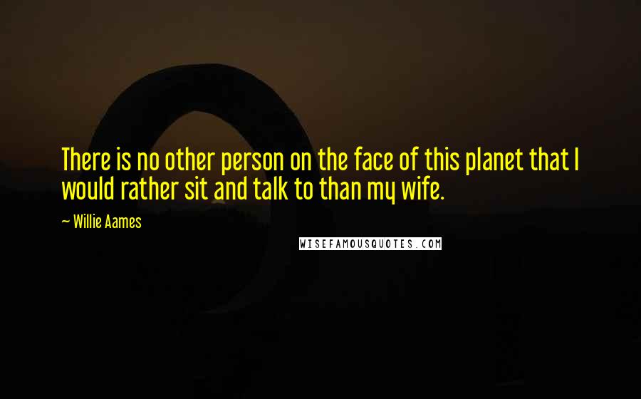 Willie Aames Quotes: There is no other person on the face of this planet that I would rather sit and talk to than my wife.