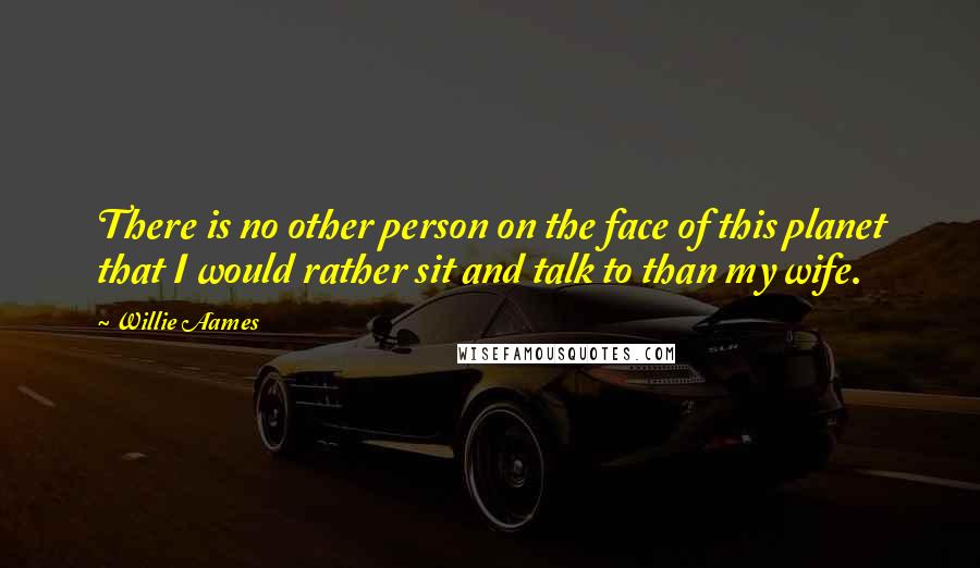 Willie Aames Quotes: There is no other person on the face of this planet that I would rather sit and talk to than my wife.