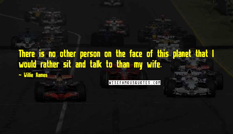 Willie Aames Quotes: There is no other person on the face of this planet that I would rather sit and talk to than my wife.