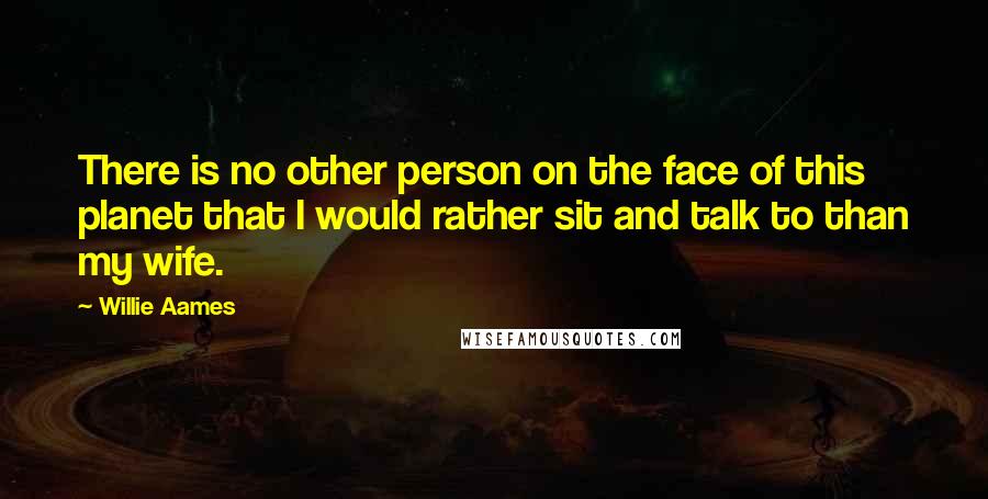 Willie Aames Quotes: There is no other person on the face of this planet that I would rather sit and talk to than my wife.