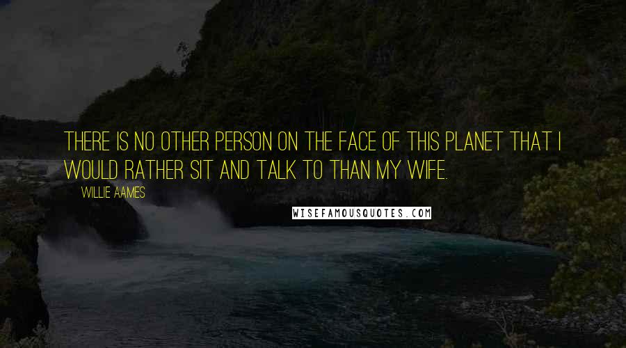 Willie Aames Quotes: There is no other person on the face of this planet that I would rather sit and talk to than my wife.