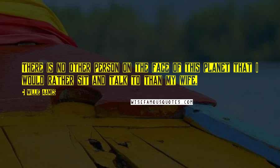 Willie Aames Quotes: There is no other person on the face of this planet that I would rather sit and talk to than my wife.
