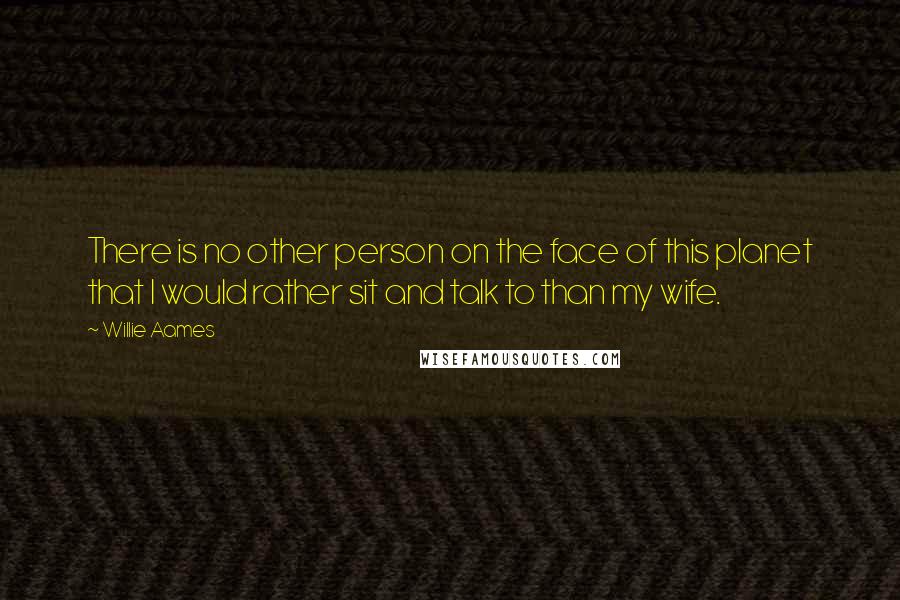 Willie Aames Quotes: There is no other person on the face of this planet that I would rather sit and talk to than my wife.