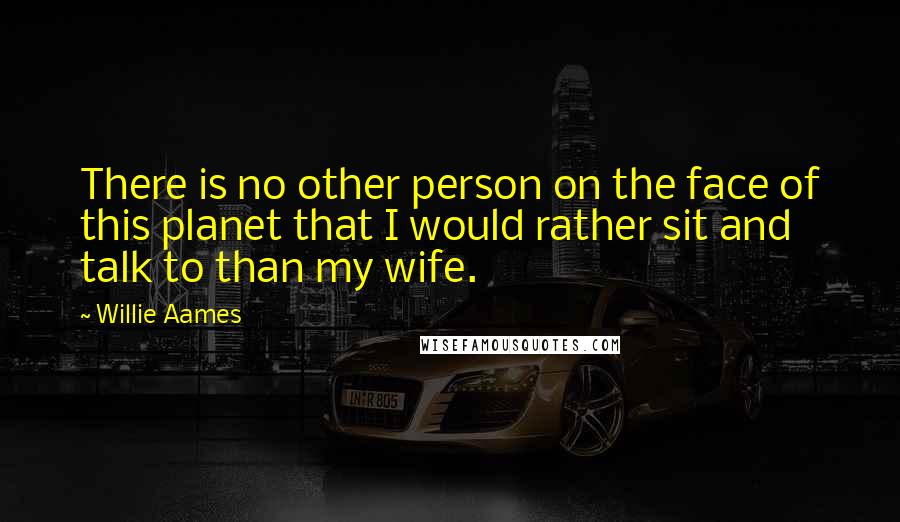 Willie Aames Quotes: There is no other person on the face of this planet that I would rather sit and talk to than my wife.