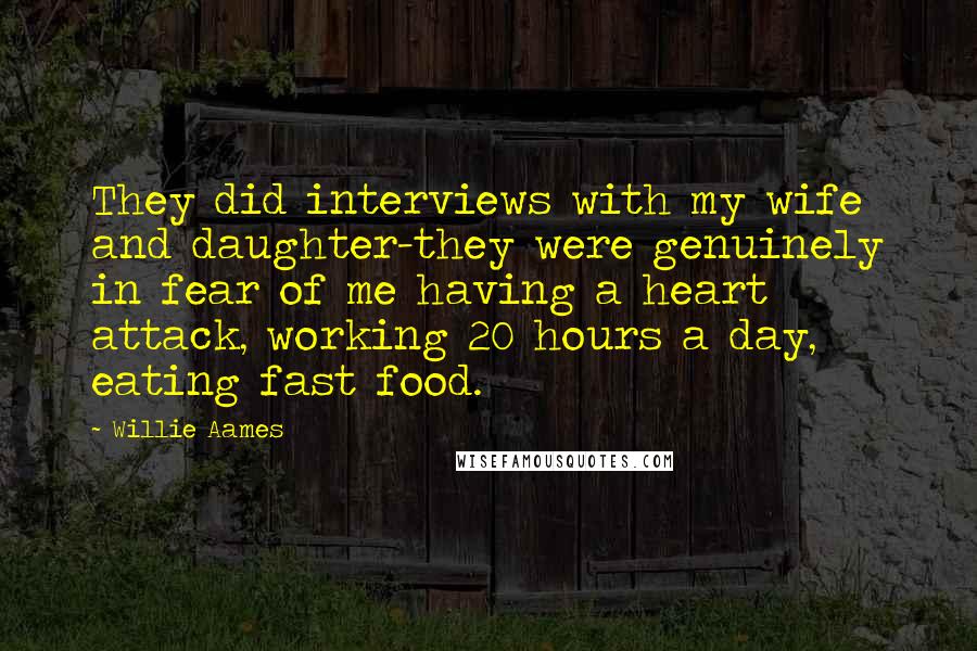 Willie Aames Quotes: They did interviews with my wife and daughter-they were genuinely in fear of me having a heart attack, working 20 hours a day, eating fast food.