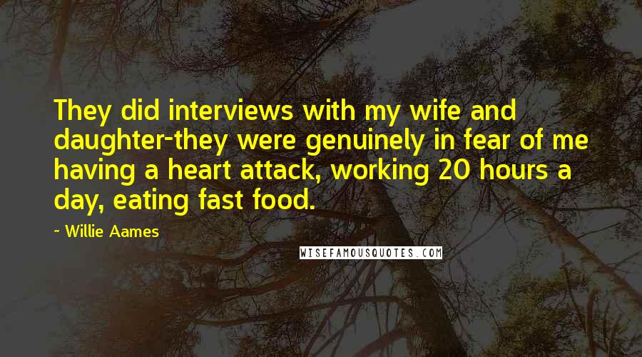 Willie Aames Quotes: They did interviews with my wife and daughter-they were genuinely in fear of me having a heart attack, working 20 hours a day, eating fast food.