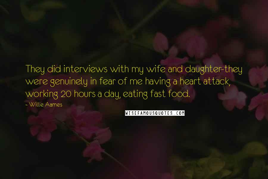 Willie Aames Quotes: They did interviews with my wife and daughter-they were genuinely in fear of me having a heart attack, working 20 hours a day, eating fast food.