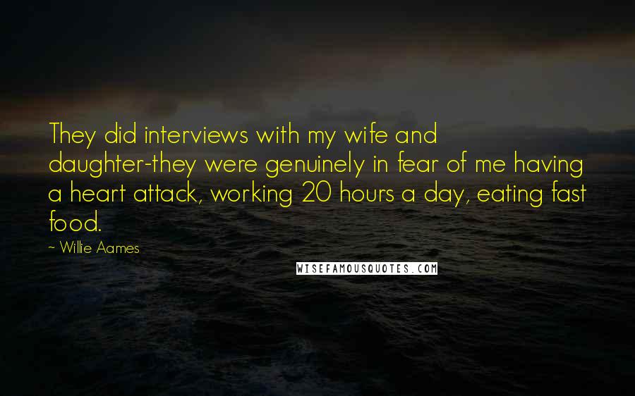 Willie Aames Quotes: They did interviews with my wife and daughter-they were genuinely in fear of me having a heart attack, working 20 hours a day, eating fast food.