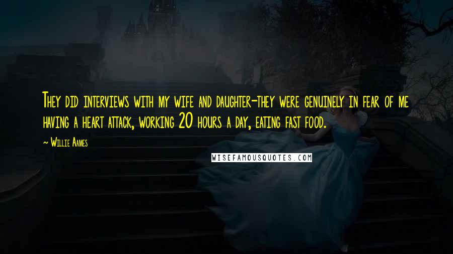 Willie Aames Quotes: They did interviews with my wife and daughter-they were genuinely in fear of me having a heart attack, working 20 hours a day, eating fast food.