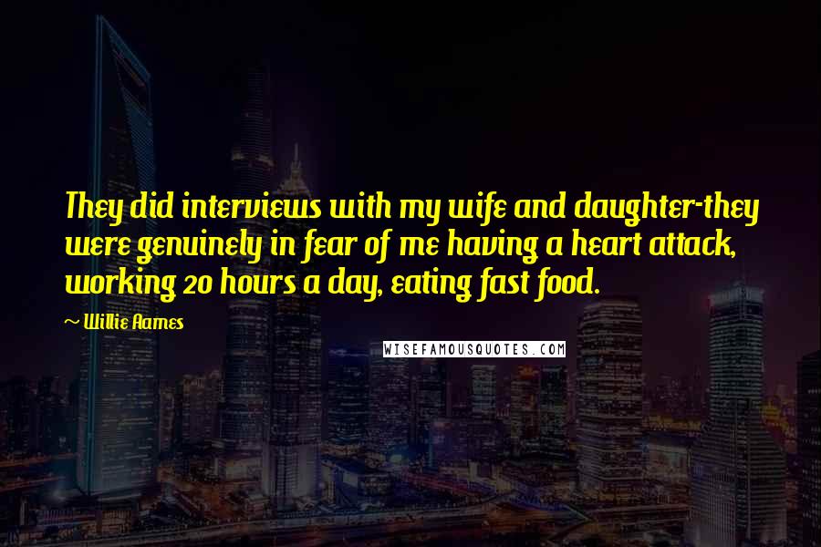 Willie Aames Quotes: They did interviews with my wife and daughter-they were genuinely in fear of me having a heart attack, working 20 hours a day, eating fast food.