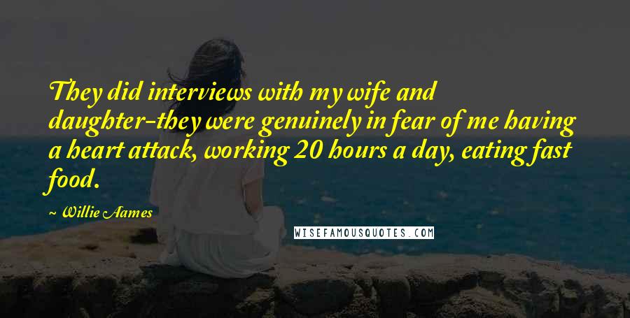 Willie Aames Quotes: They did interviews with my wife and daughter-they were genuinely in fear of me having a heart attack, working 20 hours a day, eating fast food.