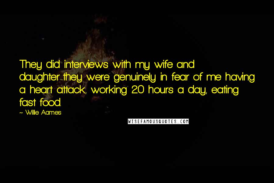 Willie Aames Quotes: They did interviews with my wife and daughter-they were genuinely in fear of me having a heart attack, working 20 hours a day, eating fast food.