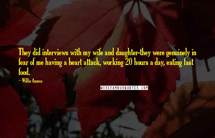 Willie Aames Quotes: They did interviews with my wife and daughter-they were genuinely in fear of me having a heart attack, working 20 hours a day, eating fast food.