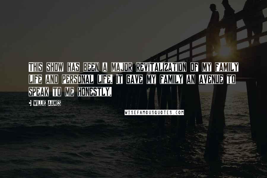 Willie Aames Quotes: This show has been a major revitalization of my family life and personal life. It gave my family an avenue to speak to me honestly.