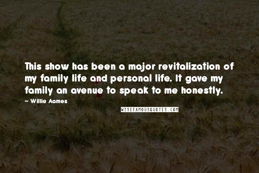 Willie Aames Quotes: This show has been a major revitalization of my family life and personal life. It gave my family an avenue to speak to me honestly.