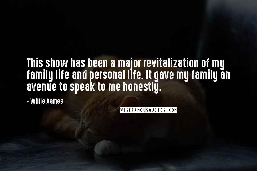 Willie Aames Quotes: This show has been a major revitalization of my family life and personal life. It gave my family an avenue to speak to me honestly.