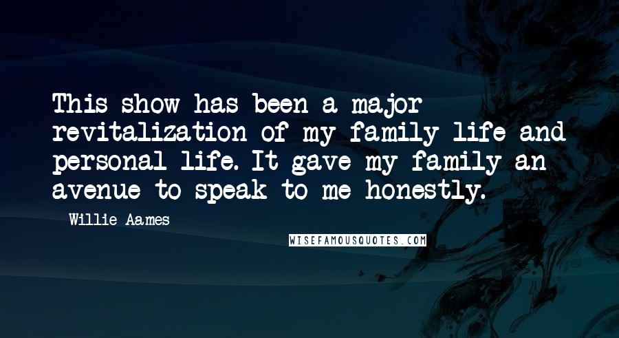 Willie Aames Quotes: This show has been a major revitalization of my family life and personal life. It gave my family an avenue to speak to me honestly.