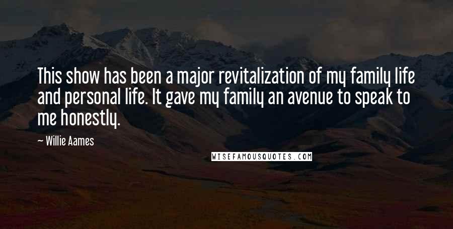 Willie Aames Quotes: This show has been a major revitalization of my family life and personal life. It gave my family an avenue to speak to me honestly.