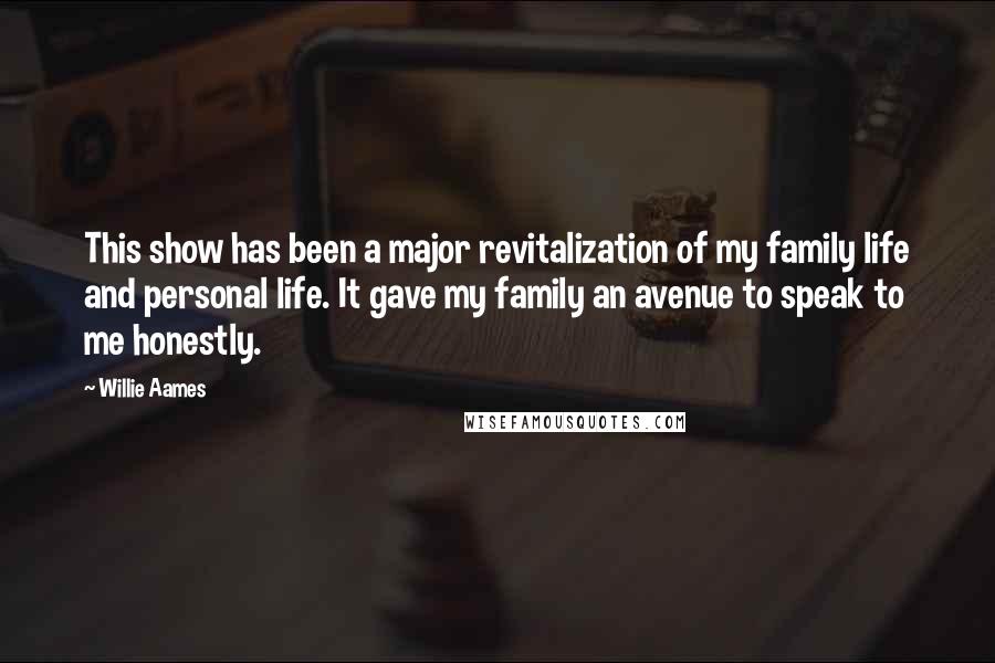 Willie Aames Quotes: This show has been a major revitalization of my family life and personal life. It gave my family an avenue to speak to me honestly.