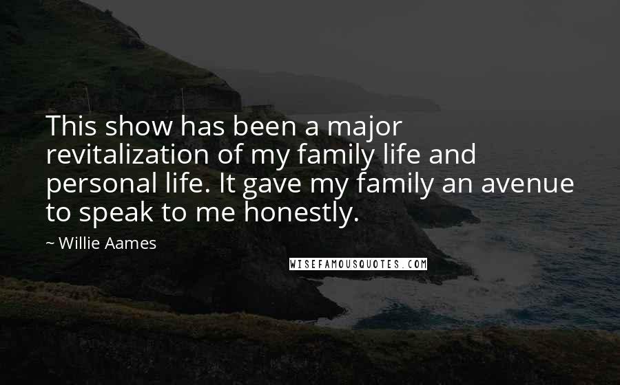 Willie Aames Quotes: This show has been a major revitalization of my family life and personal life. It gave my family an avenue to speak to me honestly.