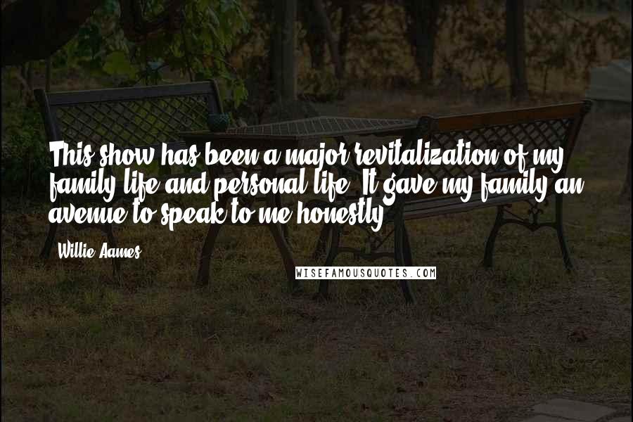 Willie Aames Quotes: This show has been a major revitalization of my family life and personal life. It gave my family an avenue to speak to me honestly.