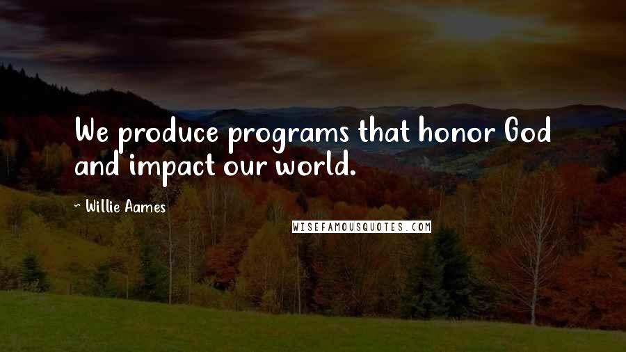 Willie Aames Quotes: We produce programs that honor God and impact our world.