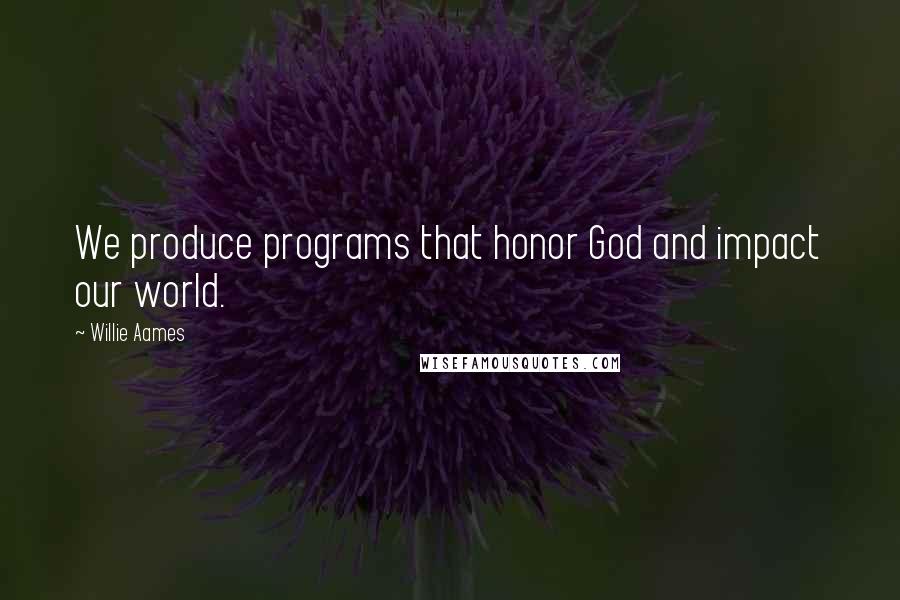 Willie Aames Quotes: We produce programs that honor God and impact our world.