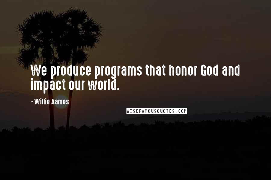 Willie Aames Quotes: We produce programs that honor God and impact our world.