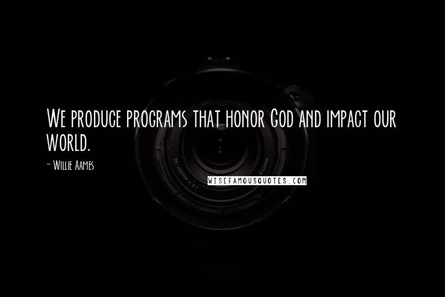 Willie Aames Quotes: We produce programs that honor God and impact our world.