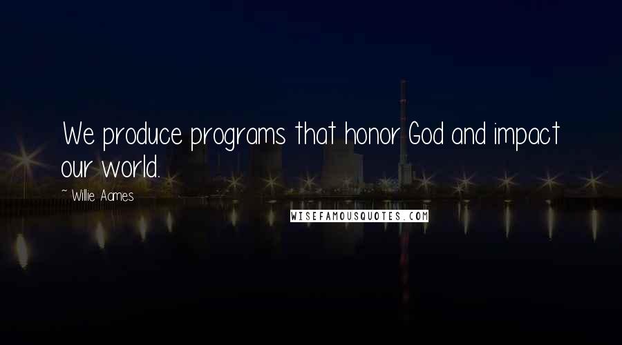 Willie Aames Quotes: We produce programs that honor God and impact our world.